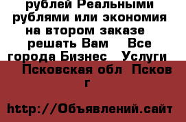 120 рублей Реальными рублями или экономия на втором заказе – решать Вам! - Все города Бизнес » Услуги   . Псковская обл.,Псков г.